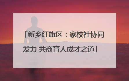 新乡红旗区：家校社协同发力 共商育人成才之道
