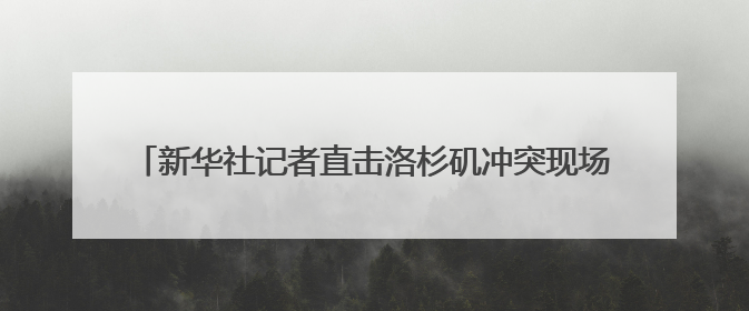 新华社记者直击洛杉矶冲突现场，“胳膊上中了一发催泪弹”