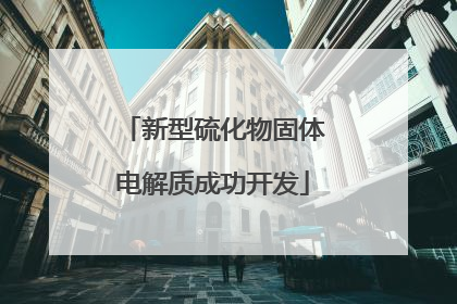 新型硫化物固体电解质成功开发