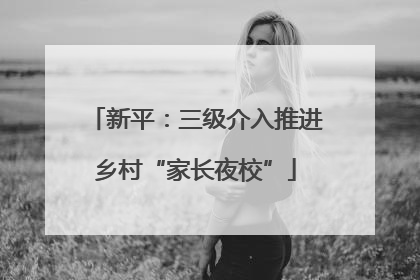 新平：三级介入推进乡村“家长夜校”