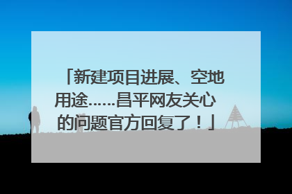 新建项目进展、空地用途……昌平网友关心的问题官方回复了！