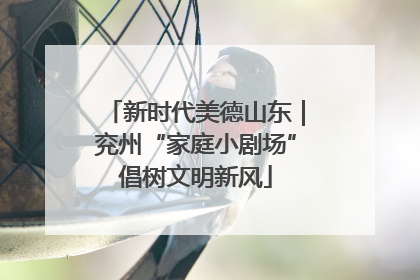 新时代美德山东｜兖州“家庭小剧场”倡树文明新风