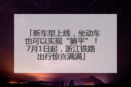 新车型上线，坐动车也可以实现“躺平”！7月1日起，浙江铁路出行惊喜满满