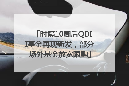 时隔10周后QDII基金再现新发，部分场外基金放宽限购