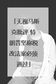 无视马斯克批评 特朗普坚称税改法案必须通过