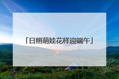 日照萌娃花样迎端午