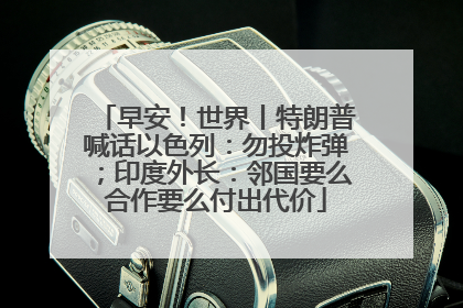 早安！世界丨特朗普喊话以色列：勿投炸弹；印度外长：邻国要么合作要么付出代价