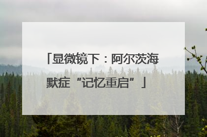 显微镜下：阿尔茨海默症“记忆重启”