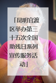 昆明官渡区举办第三十五次全国助残日系列宣传服务活动