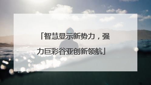 智慧显示新势力，强力巨彩谷亚创新领航