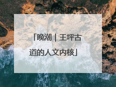 晚潮｜王坪古道的人文内核