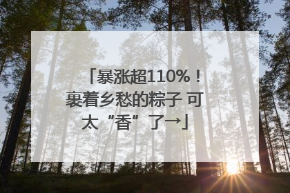 暴涨超110%！裹着乡愁的粽子 可太“香”了→