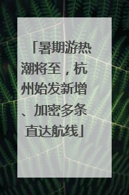 暑期游热潮将至，杭州始发新增、加密多条直达航线