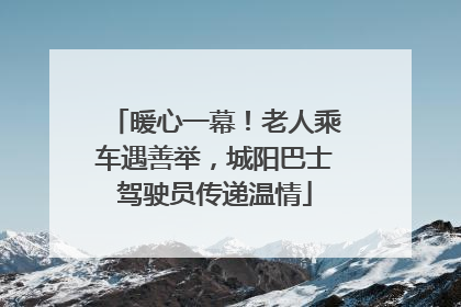 暖心一幕！老人乘车遇善举，城阳巴士驾驶员传递温情