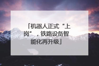 机器人正式“上岗”，铁路设备智能化再升级