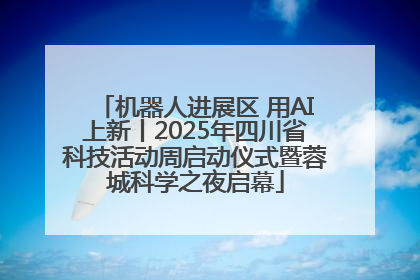 机器人进展区 用AI上新丨2025年四川省科技活动周启动仪式暨蓉城科学之夜启幕