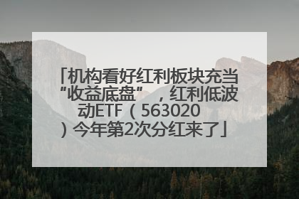 机构看好红利板块充当“收益底盘”，红利低波动ETF（563020）今年第2次分红来了