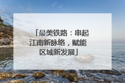 最美铁路：串起江南新脉络，赋能区域新发展