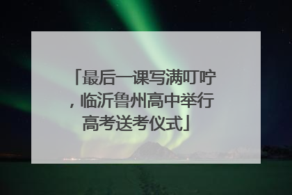 最后一课写满叮咛，临沂鲁州高中举行高考送考仪式