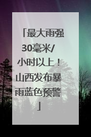 最大雨强30毫米/小时以上！山西发布暴雨蓝色预警