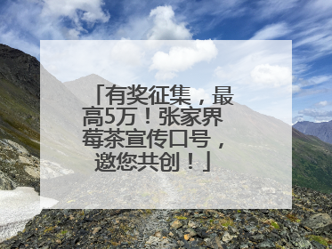 有奖征集，最高5万！张家界莓茶宣传口号，邀您共创！