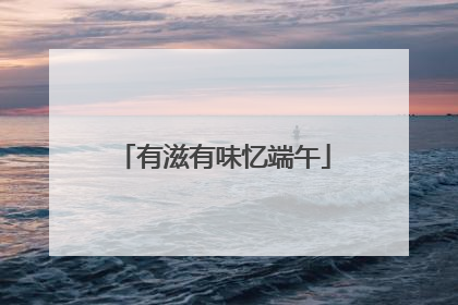 有滋有味忆端午