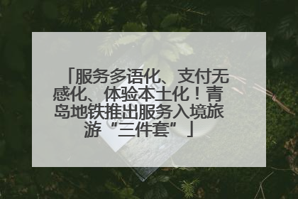 服务多语化、支付无感化、体验本土化！青岛地铁推出服务入境旅游“三件套”