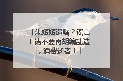 朱媛媛遗嘱？谣言！请不要再胡编乱造，消费逝者！