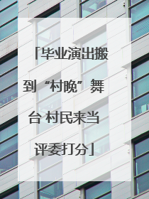 毕业演出搬到“村晚”舞台 村民来当评委打分