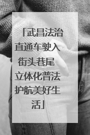 武昌法治直通车驶入街头巷尾 立体化普法护航美好生活