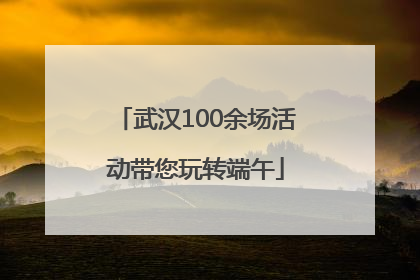 武汉100余场活动带您玩转端午
