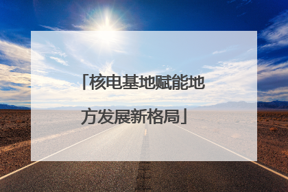 核电基地赋能地方发展新格局