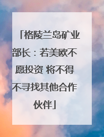 格陵兰岛矿业部长：若美欧不愿投资 将不得不寻找其他合作伙伴
