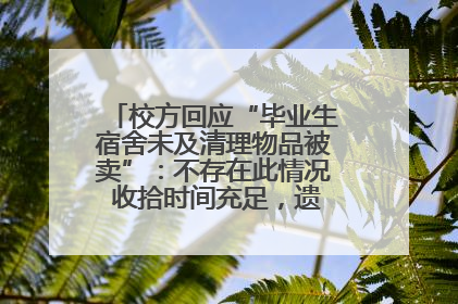 校方回应“毕业生宿舍未及清理物品被卖”：不存在此情况 收拾时间充足，遗留物品会帮保管