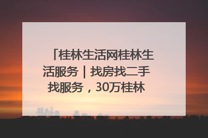 桂林生活网桂林生活服务｜找房找二手找服务，30万桂林人都在用！