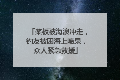 桨板被海浪冲走，钓友被困海上喷泉，众人紧急救援