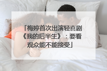 梅婷首次出演轻喜剧《我的后半生》：要看观众能不能接受