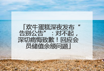 欢牛蛋糕深夜发布“告别公告”：对不起，深切痛悔致歉！回应会员储值余额问题