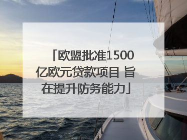 欧盟批准1500亿欧元贷款项目 旨在提升防务能力