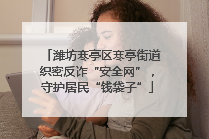 潍坊寒亭区寒亭街道织密反诈“安全网”，守护居民“钱袋子”