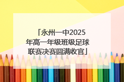 永州一中2025年高一年级班级足球联赛决赛圆满收官