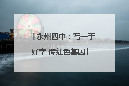永州四中：写一手好字 传红色基因