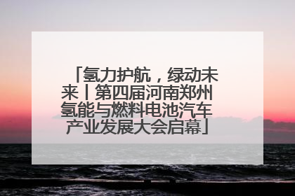 氢力护航，绿动未来丨第四届河南郑州氢能与燃料电池汽车产业发展大会启幕