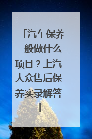 汽车保养一般做什么项目？上汽大众售后保养实录解答