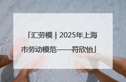 汇劳模｜2025年上海市劳动模范——符欣怡