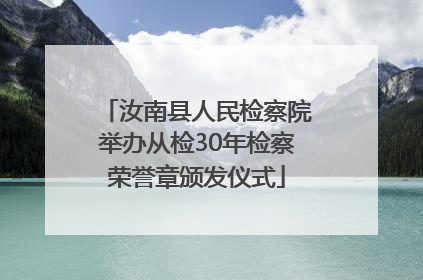 汝南县人民检察院举办从检30年检察荣誉章颁发仪式