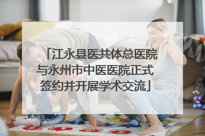 江永县医共体总医院与永州市中医医院正式签约并开展学术交流