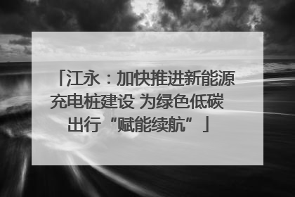 江永：加快推进新能源充电桩建设 为绿色低碳出行“赋能续航”