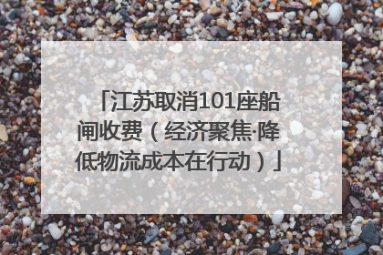 江苏取消101座船闸收费（经济聚焦·降低物流成本在行动）