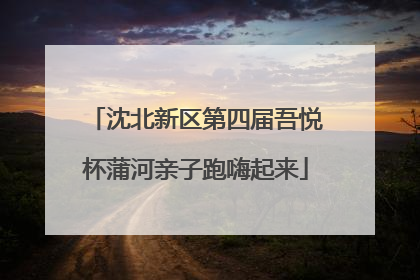 沈北新区第四届吾悦杯蒲河亲子跑嗨起来